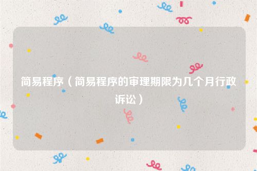 简易程序（简易程序的审理期限为几个月行政诉讼）