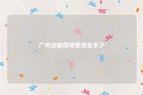 广州梁聪律师费用是多少