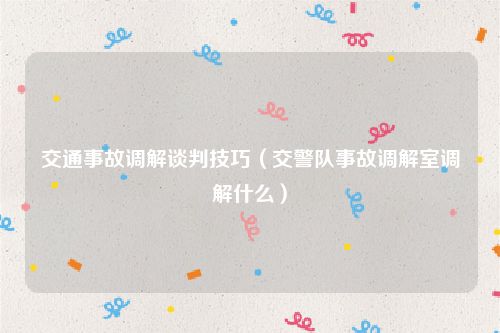 交通事故调解谈判技巧（交警队事故调解室调解什么）