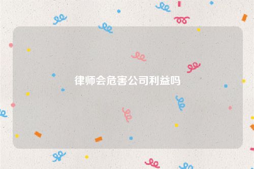 律师会危害公司利益吗