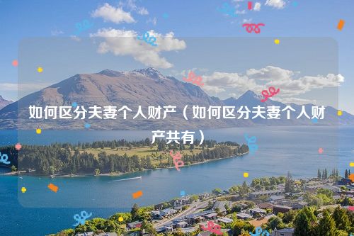 如何区分夫妻个人财产（如何区分夫妻个人财产共有）