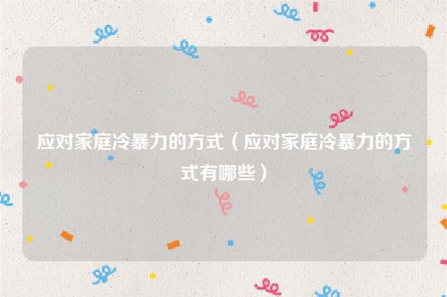 应对家庭冷暴力的方式（应对家庭冷暴力的方式有哪些）