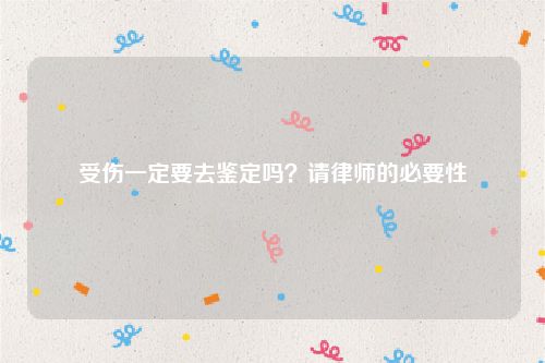 受伤一定要去鉴定吗？请律师的必要性