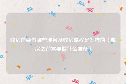 收房前要做哪些准备及收房流程是怎样的（收房之前需要做什么准备）