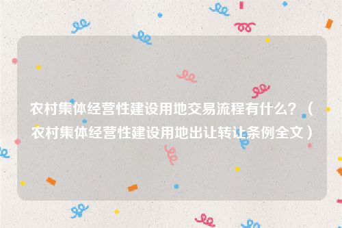 农村集体经营性建设用地交易流程有什么？（农村集体经营性建设用地出让转让条例全文）