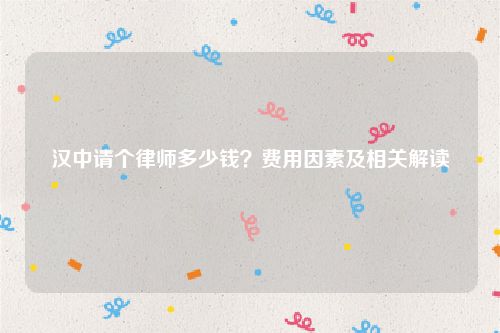 汉中请个律师多少钱？费用因素及相关解读
