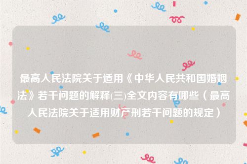 最高人民法院关于适用《中华人民共和国婚姻法》若干问题的解释(三)全文内容有哪些（最高人民法院关于适用财产刑若干问题的规定）