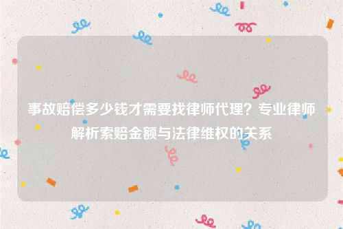 事故赔偿多少钱才需要找律师代理？专业律师解析索赔金额与法律维权的关系