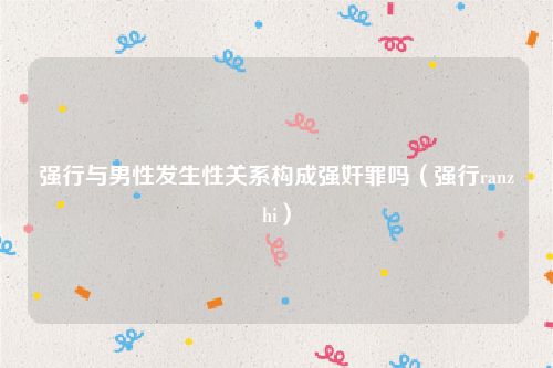 强行与男性发生性关系构成强奸罪吗（强行ranzhi）