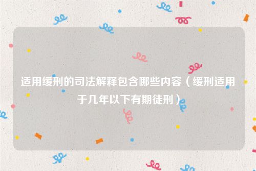适用缓刑的司法解释包含哪些内容（缓刑适用于几年以下有期徒刑）