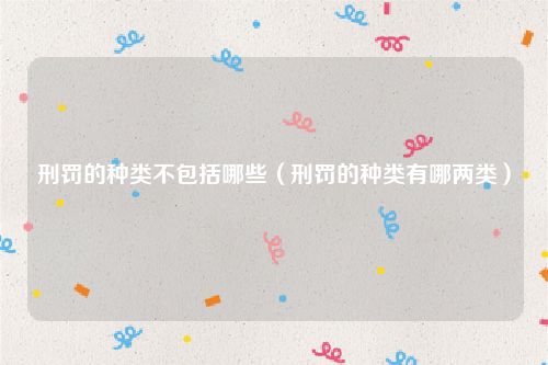刑罚的种类不包括哪些（刑罚的种类有哪两类）