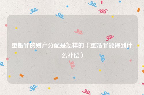 重婚罪的财产分配是怎样的（重婚罪能得到什么补偿）