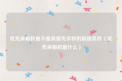 优先承租权是不是房屋先买权的前提条件（优先承租权是什么）