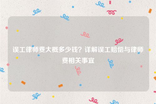 误工律师费大概多少钱？详解误工赔偿与律师费相关事宜