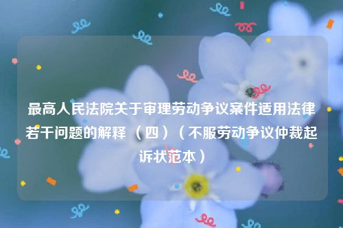 最高人民法院关于审理劳动争议案件适用法律若干问题的解释 （四）（不服劳动争议仲裁起诉状范本）