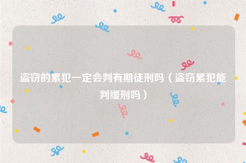 盗窃的累犯一定会判有期徒刑吗（盗窃累犯能判缓刑吗）
