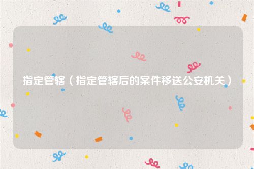 指定管辖（指定管辖后的案件移送公安机关）