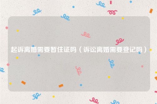 起诉离婚需要暂住证吗（诉讼离婚需要登记吗）