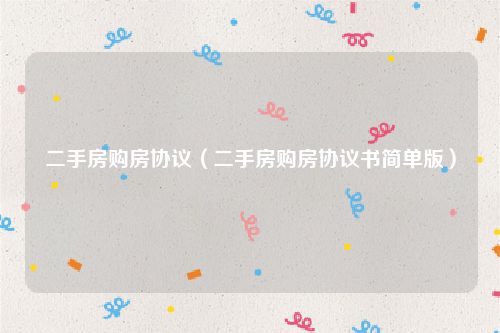 二手房购房协议（二手房购房协议书简单版）