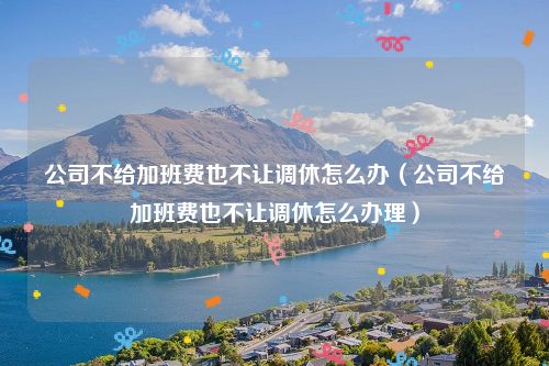 公司不给加班费也不让调休怎么办（公司不给加班费也不让调休怎么办理）
