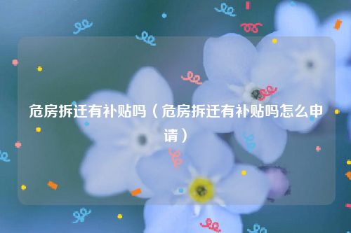 危房拆迁有补贴吗（危房拆迁有补贴吗怎么申请）