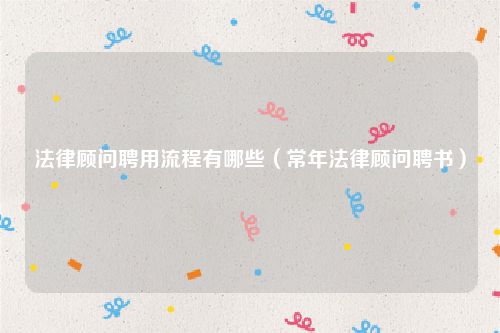 法律顾问聘用流程有哪些（常年法律顾问聘书）