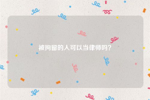 被拘留的人可以当律师吗？