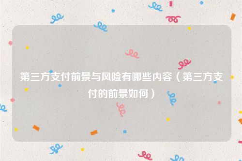 第三方支付前景与风险有哪些内容（第三方支付的前景如何）