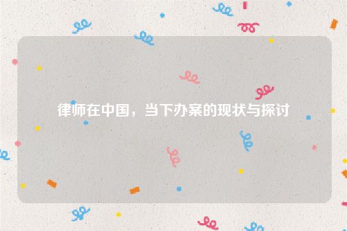 律师在中国，当下办案的现状与探讨