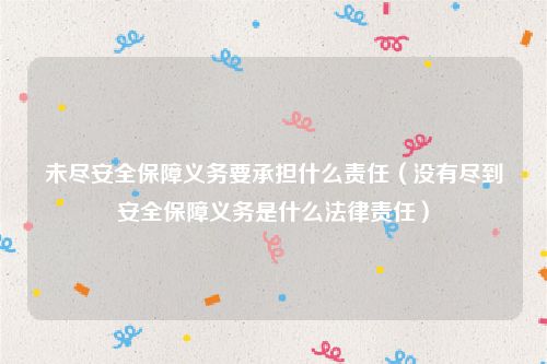未尽安全保障义务要承担什么责任（没有尽到安全保障义务是什么法律责任）