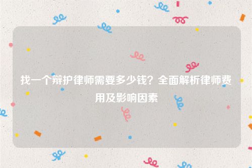 找一个辩护律师需要多少钱？全面解析律师费用及影响因素