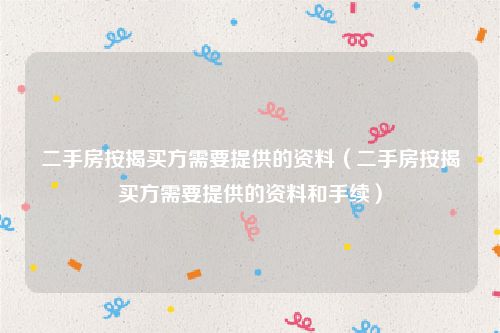 二手房按揭买方需要提供的资料（二手房按揭买方需要提供的资料和手续）