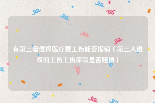 有第三者侵权医疗费工伤能否报销（第三人侵权的工伤工伤保险是否赔偿）