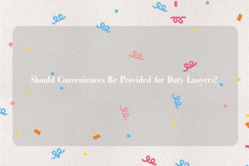 Should Conveniences Be Provided for Duty Lawyers?