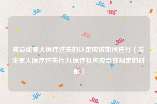 故意或重大医疗过失的认定应该如何进行（发生重大医疗过失行为,医疗机构应当在规定的时限）