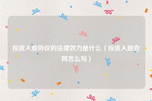 投资入股协议的法律效力是什么（投资入股合同怎么写）