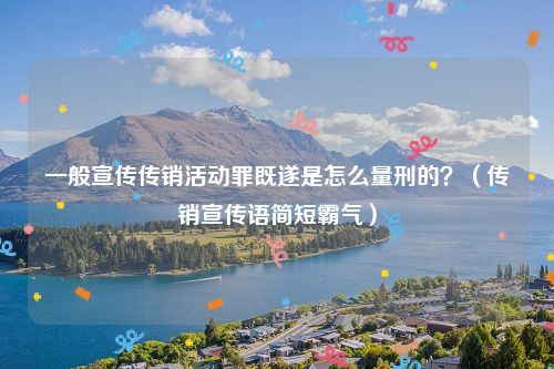 一般宣传传销活动罪既遂是怎么量刑的？（传销宣传语简短霸气）