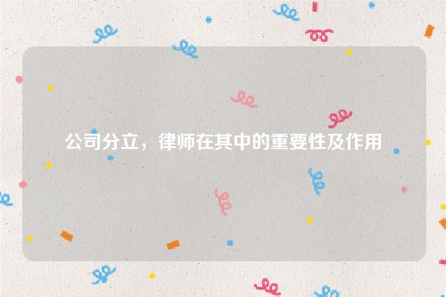 公司分立，律师在其中的重要性及作用