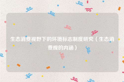 生态消费视野下的环境标志制度研究（生态消费观的内涵）