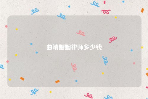 曲靖婚姻律师多少钱