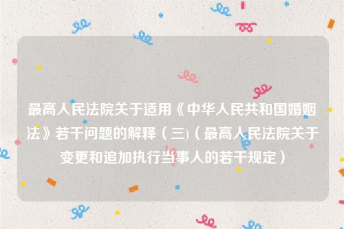 最高人民法院关于适用《中华人民共和国婚姻法》若干问题的解释（三)（最高人民法院关于变更和追加执行当事人的若干规定）
