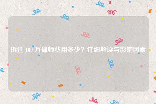 拆迁 100 万律师费用多少？详细解读与影响因素