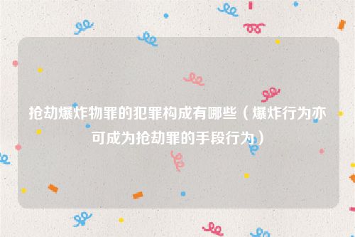 抢劫爆炸物罪的犯罪构成有哪些（爆炸行为亦可成为抢劫罪的手段行为）