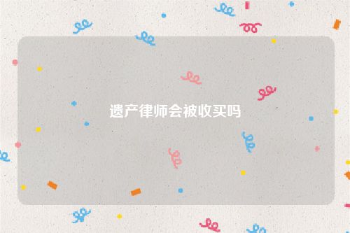 遗产律师会被收买吗