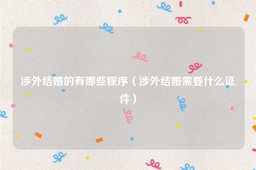 涉外结婚的有哪些程序（涉外结婚需要什么证件）