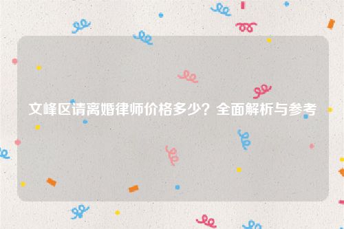 文峰区请离婚律师价格多少？全面解析与参考