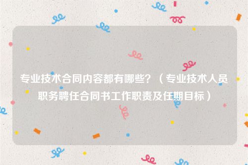 专业技术合同内容都有哪些？（专业技术人员职务聘任合同书工作职责及任期目标）
