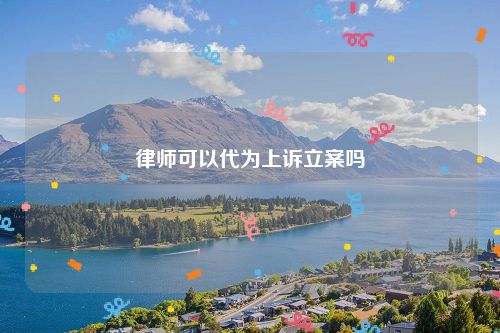 律师可以代为上诉立案吗