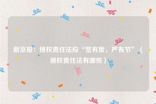 新京报：侵权责任法应“宽有度，严有节”（侵权责任法有哪些）