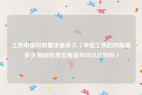 工伤申报时限要求是多久（申报工伤的时限是多少,期间和单位有官司可以延时吗）